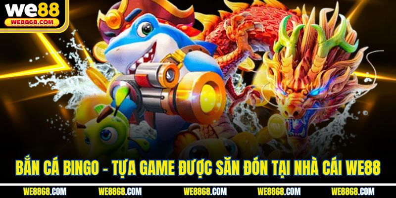 Bắn Cá Bingo - Tựa Game Được Săn Đón Tại Nhà Cái WE88