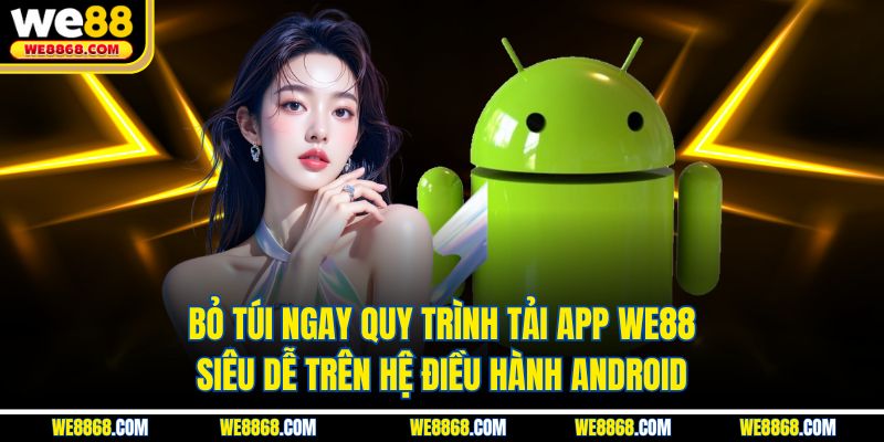 Bỏ túi ngay quy trình tải app WE88 siêu dễ trên hệ điều hành Android