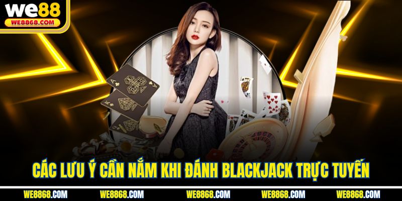 Các lưu ý cần nắm khi đánh Blackjack trực tuyến
