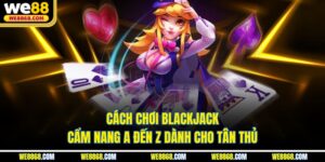 Cách Chơi Blackjack | Cẩm Nang A Đến Z Dành Cho Tân Thủ