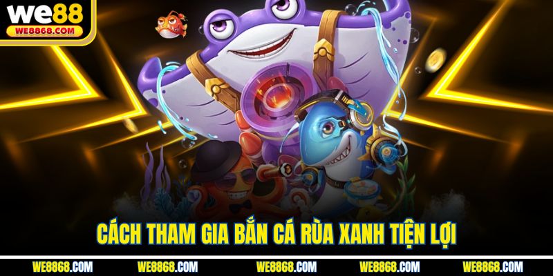 Cách tham gia bắn cá rùa xanh tiện lợi