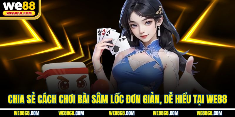 Chia sẻ cách chơi bài sâm lốc đơn giản, dễ hiểu tại WE88