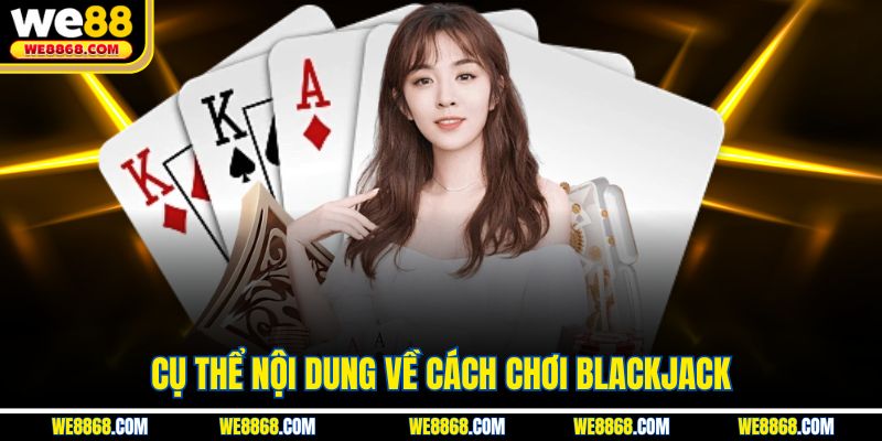 Cụ thể nội dung về cách chơi Blackjack