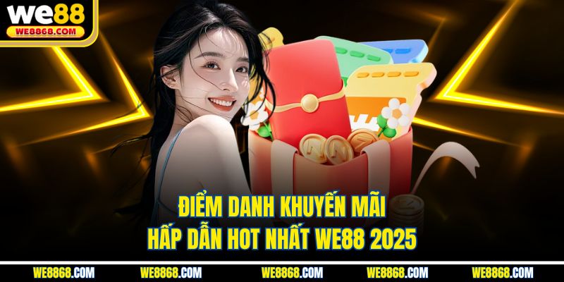 Điểm danh khuyến mãi hấp dẫn hot nhất WE88 2025