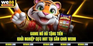 Game Nổ Hũ Tặng Tiền Khởi Nghiệp Cực Hot Tại Sân Chơi WE88