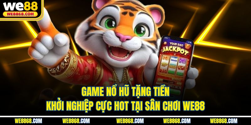Game Nổ Hũ Tặng Tiền Khởi Nghiệp Cực Hot Tại Sân Chơi WE88