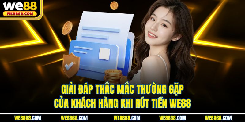Giải đáp thắc mắc thường gặp của khách hàng khi rút tiền WE88