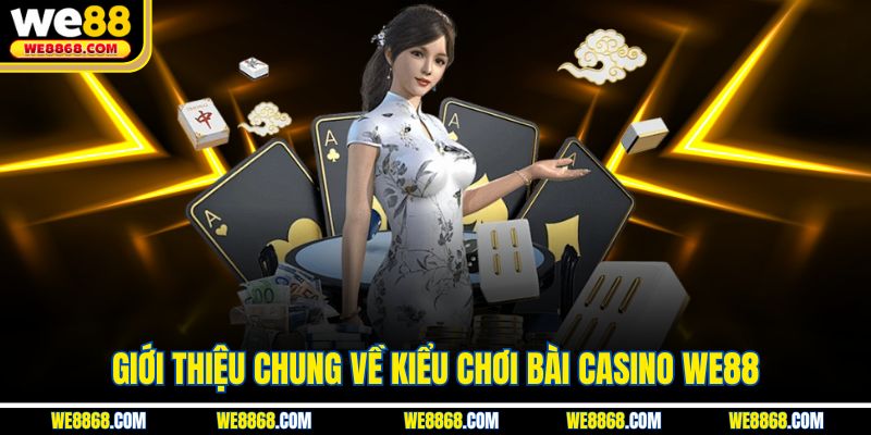 Giới thiệu chung về kiểu chơi bài casino WE88