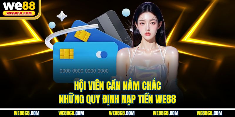 Hội viên cần nắm chắc những quy định nạp tiền WE88