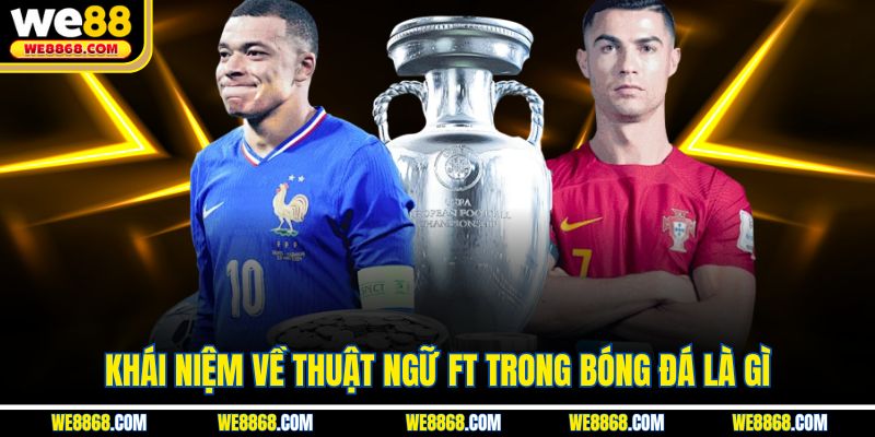 Khái niệm về thuật ngữ FT trong bóng đá là gì