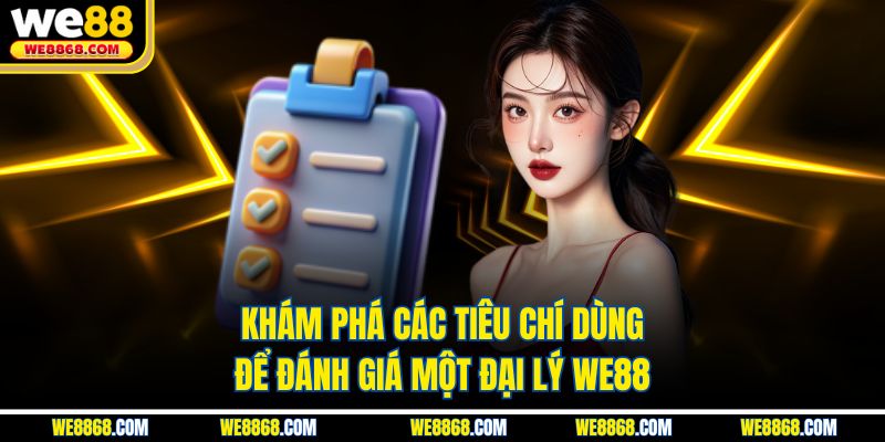Khám phá các tiêu chí dùng để đánh giá một đại lý WE88