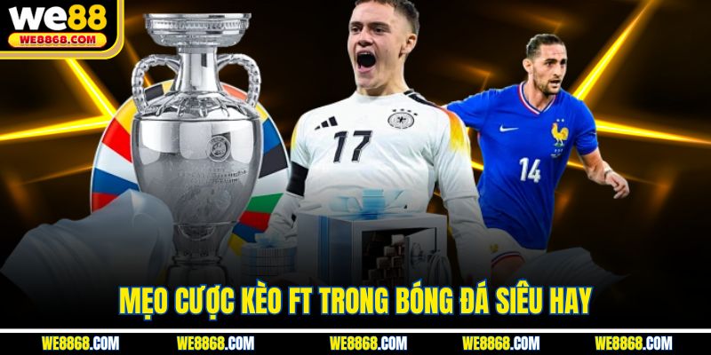 Mẹo cược kèo FT trong bóng đá siêu hay