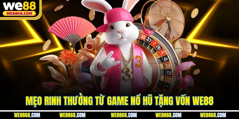 Mẹo rinh thưởng từ game nổ hũ tặng vốn WE88