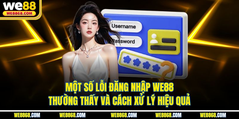 Một số lỗi đăng nhập WE88 thường thấy và cách xử lý hiệu quả