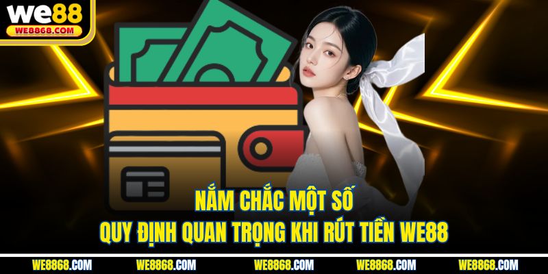 Nắm chắc một số quy định quan trọng khi rút tiền WE88