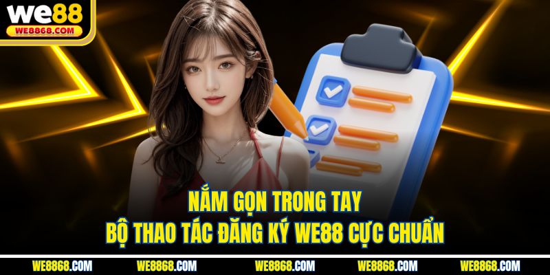 Nắm gọn trong tay bộ thao tác đăng ký WE88 cực chuẩn