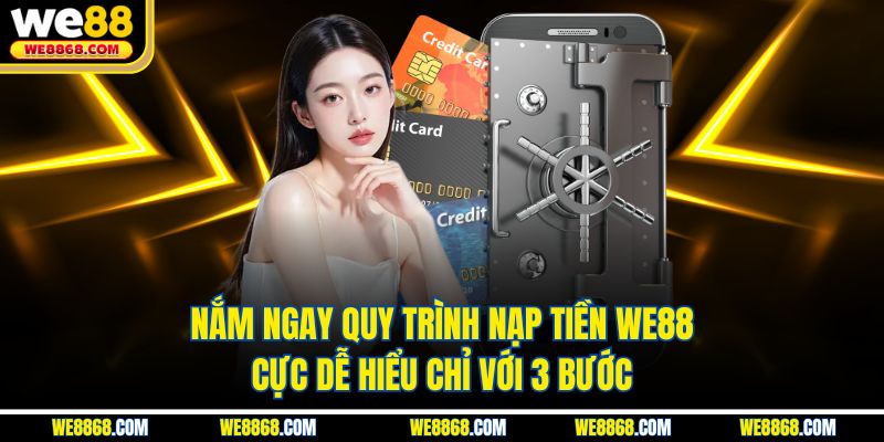 Nắm ngay quy trình nạp tiền WE88 cực dễ hiểu chỉ với 3 bước