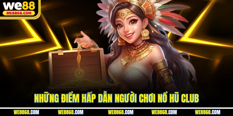 Những điểm hấp dẫn người chơi nổ hũ Club