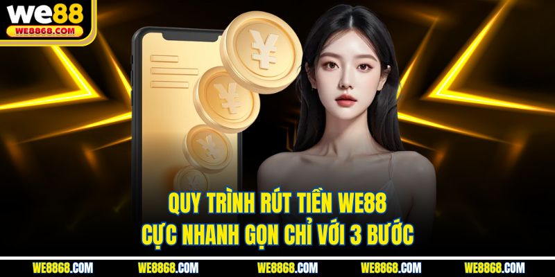 Quy trình rút tiền WE88 cực nhanh gọn chỉ với 3 bước