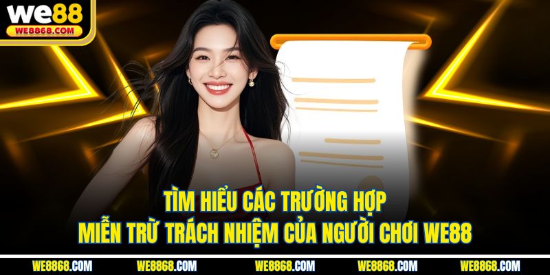 Tìm hiểu các trường hợp miễn trừ trách nhiệm của người chơi WE88