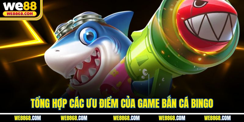 Tổng hợp các ưu điểm của game bắn cá Bingo