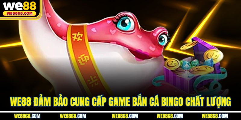 WE88 đảm bảo cung cấp game bắn cá Bingo chất lượng